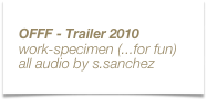 OFFF - Trailer 2010
work-specimen (...for fun)
all audio by s.sanchez